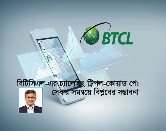 বিটিসিএল এর এই উদ্যোগ নিঃসন্দেহে একটি উচ্চাকাঙ্ক্ষী ও সময়োপযোগী পদক্ষেপ