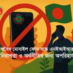 ক্লোন করা, অবৈধভাবে আমদানিকৃত ও চোরাচালানকৃত ফোন বন্ধ করতে হবে